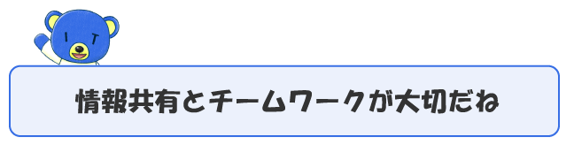 情報共有とチームワークが大切だね