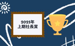 2025年上期 社長賞〜受賞者にインタビュー！〜
